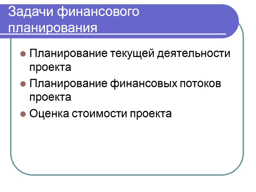 Задачи финансового планирования Планирование текущей деятельности проекта Планирование финансовых потоков проекта Оценка стоимости проекта